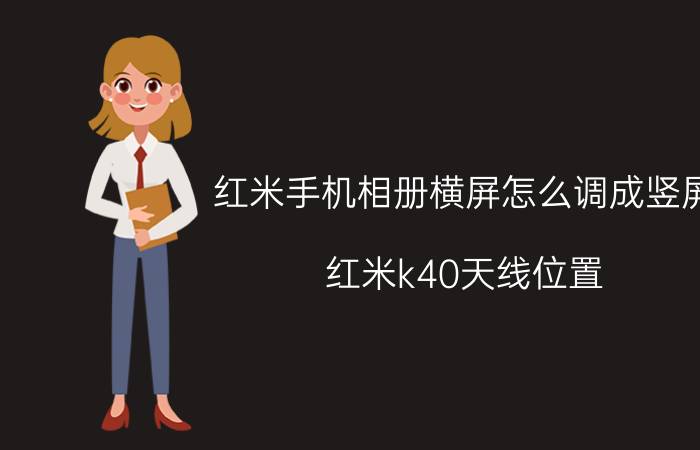 红米手机相册横屏怎么调成竖屏 红米k40天线位置？